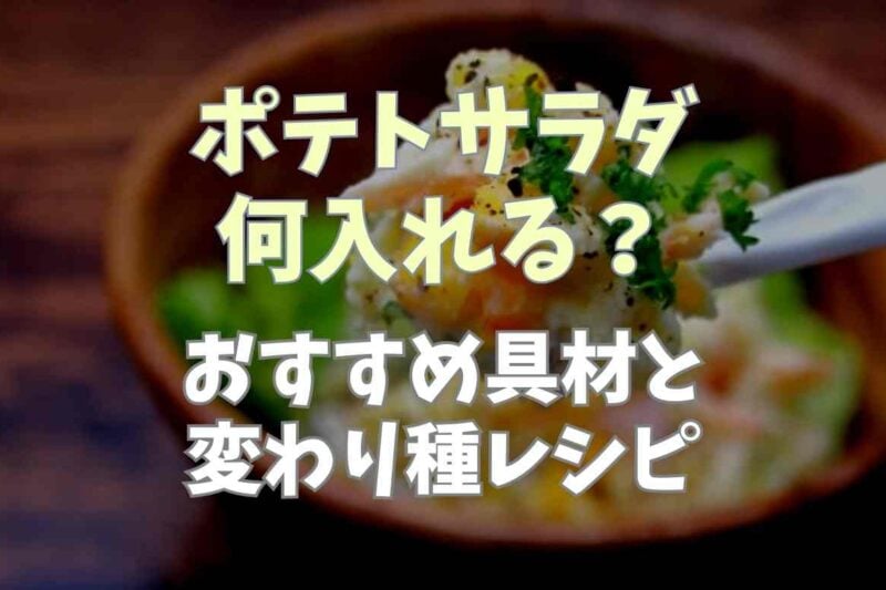 ポテトサラダに何入れる？おすすめの具材と変わり種レシピを紹介！