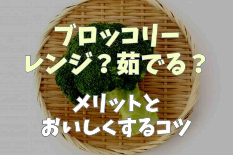 ブロッコリーはレンジか茹でるならどっち？メリットやおいしくするコツも