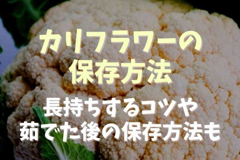 カリフラワーの保存方法は？長持ちするコツや茹でた後の保存方法も