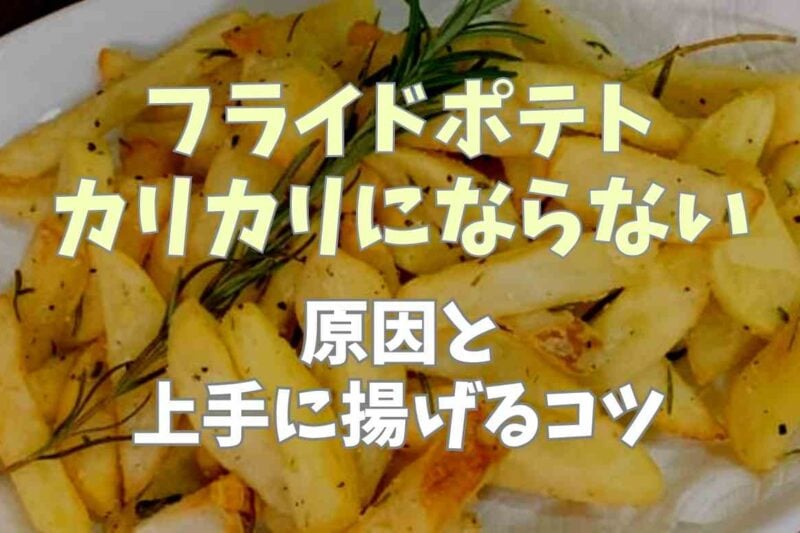 フライドポテトがカリカリにならない原因は？上手に揚げるコツとレシピ