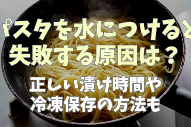 パスタを水につけると失敗する原因は？正しい時間や冷凍できるのかも