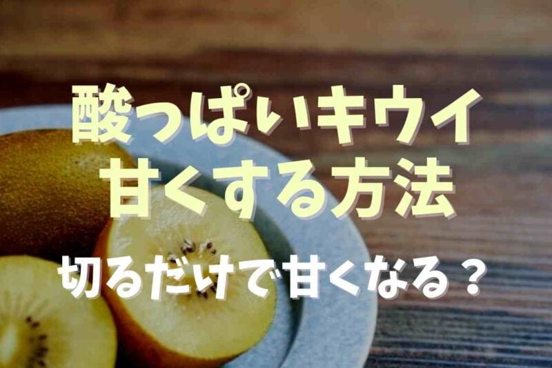 酸っぱいキウイを甘くする方法は？切っておくだけで甘くなる理由も調査
