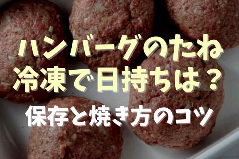 ハンバーグのタネは冷凍で日持ちはどのくらい？冷凍方法と焼き方のコツも！