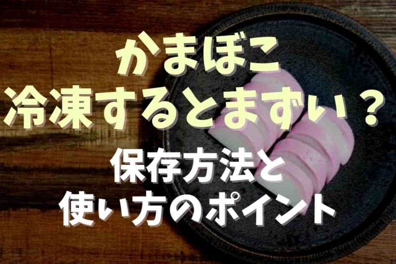 かまぼこを冷凍するとまずいの？冷凍保存方法と使い方のポイント！