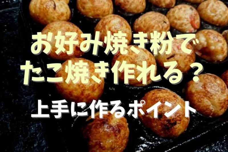 お好み焼きの粉でたこ焼きを作るのは大丈夫？固まらない理由と上手に作るポイント