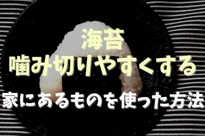 海苔を噛み切りやすくする方法は？便利グッズも紹介！