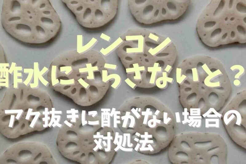 れんこんを酢水にさらさないとどうなる？アク抜きする時に酢がない場合の対処法も