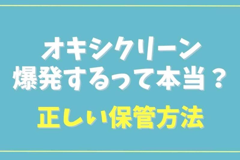 オキシクリーンは爆発する？正しい保存方法と詰め替えにおすすめの容器も