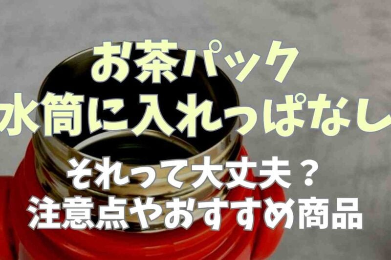 水筒にお茶パックを入れっぱなしでも大丈夫？注意点やおすすめの商品も紹介