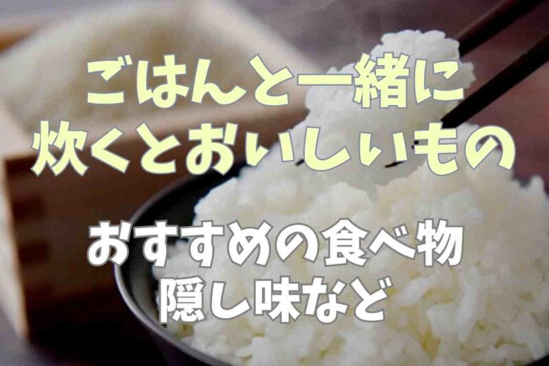 ごはんと一緒に炊くと美味しいもの！おすすめの食べ物や隠し味になるものは？