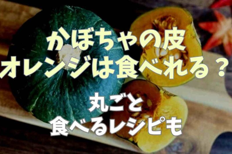 かぼちゃの皮がオレンジだけど食べられる？まるごとおいしく食べるレシピ！