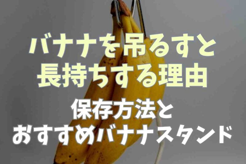 バナナは吊るすと長持ちする理由は？保存方法やおすすめのバナナスタンドも