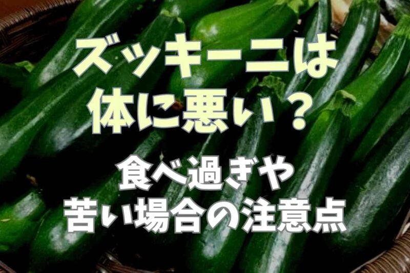 ズッキーニは体に悪い？食べ過ぎや苦い場合の注意点も