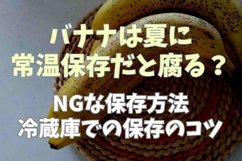 バナナは夏に常温保存すると腐る？NGな保存法や冷蔵庫で保存する時のコツも
