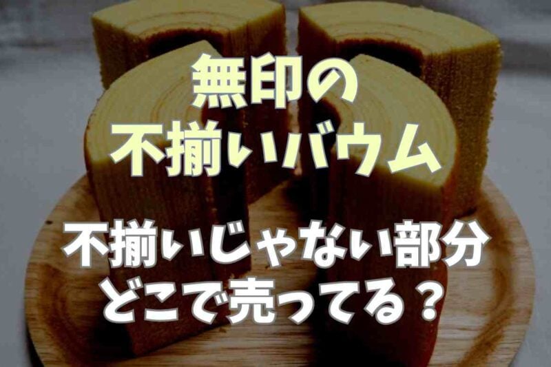 無印良品の不揃いバウムはどこの部分？不揃いじゃない部分はどこで売ってるのか調査