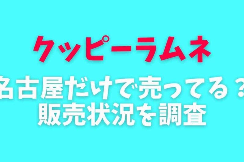 クッピーラムネは名古屋だけで売ってるの？販売地域や売ってる場所を調査