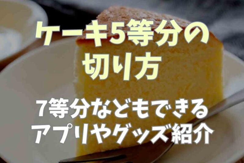 ケーキの5等分の切り方は？7等分などもできるアプリやグッズを紹介