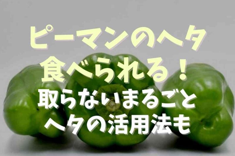 ピーマンのヘタは食べられる！取らないでまるごとやヘタの活用法