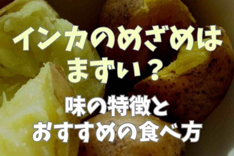 インカのめざめはまずい？味の特徴とおすすめの食べ方