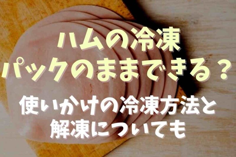 ハムの冷凍はパックのままできる？使いかけの冷凍や解凍食べ方についても