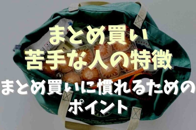 まとめ買いが苦手な人の特徴は？まとめ買いに慣れるためのポイント！