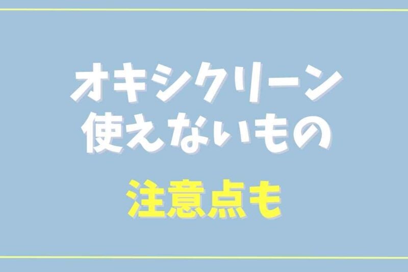 オキシクリーンを使えないものは？使う時の注意点も！