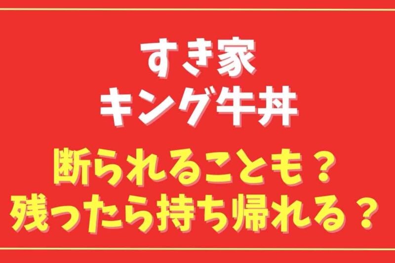 キング牛丼は断られる？残したら持ち帰りできるかも紹介
