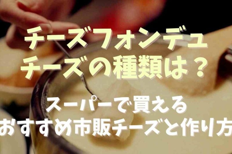 チーズフォンデュのチーズの種類は？スーパーで買えるおすすめ市販チーズも