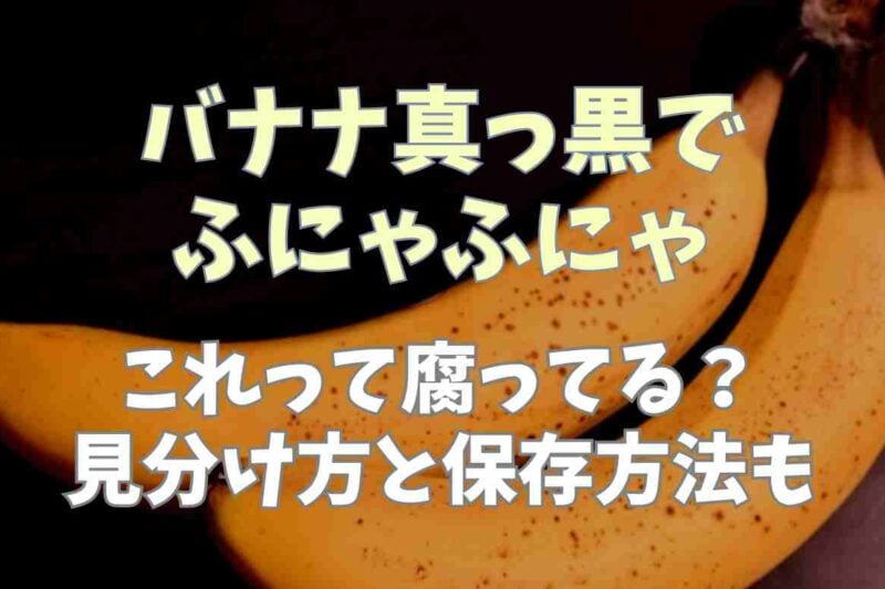 バナナが真っ黒でふにゃふにゃは腐ってる？見分け方と正しい保存方法も