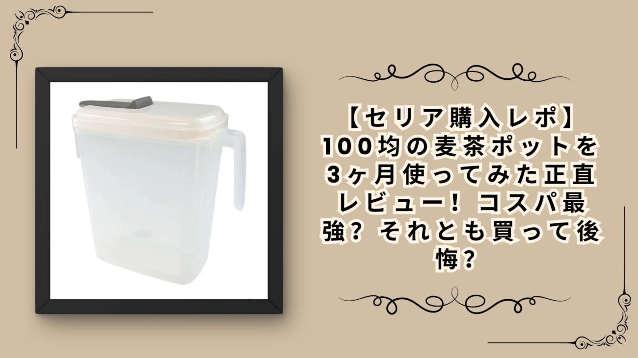 【セリア購入レポ】100均の麦茶ポットを3ヶ月使ってみた正直レビュー！コスパ最強？それとも買って後悔？