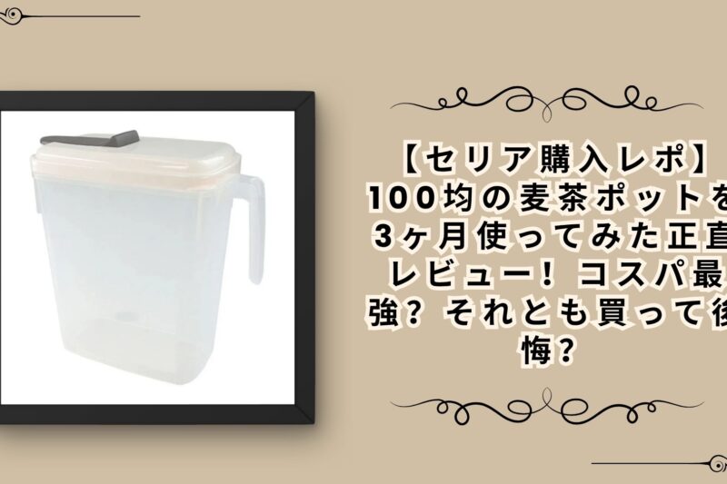 【セリア購入レポ】100均の麦茶ポットを3ヶ月使ってみた正直レビュー！コスパ最強？それとも買って後悔？