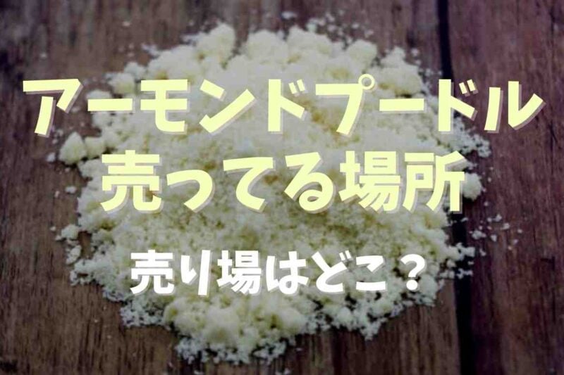アーモンドプードルが売ってる場所は？販売場所や売り場のどの辺においてあるか調査