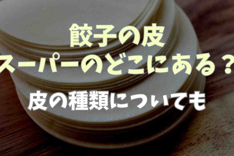 餃子の皮はスーパーのどこに売ってる？餃子の皮の種類についても！