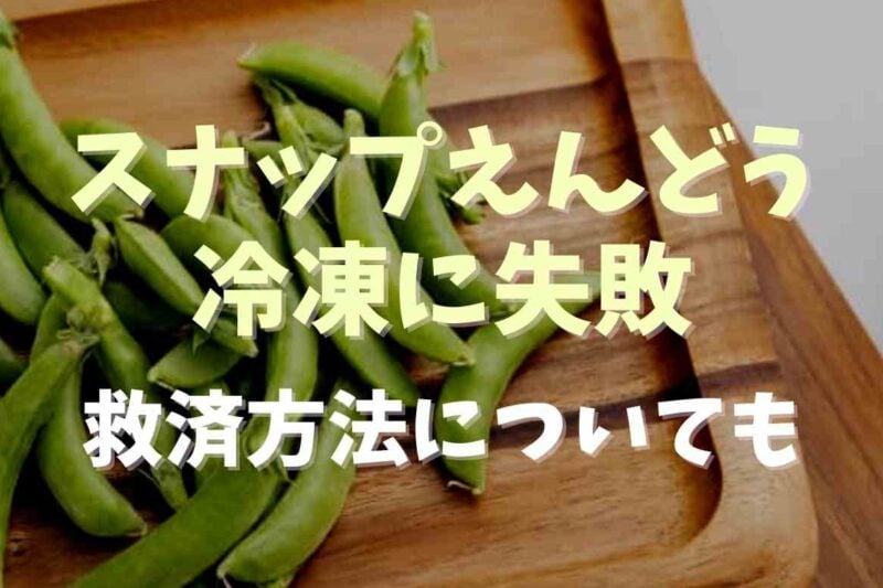 スナップえんどうの冷凍に失敗するとどうなる？救済方法を調査