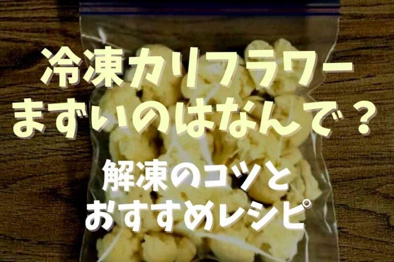 カリフラワーの冷凍がまずい理由は？解凍のコツとおすすめレシピも