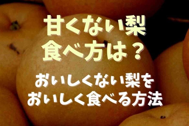 甘くない梨の食べ方は？おいしくない梨をおいしく食べる方法を調査