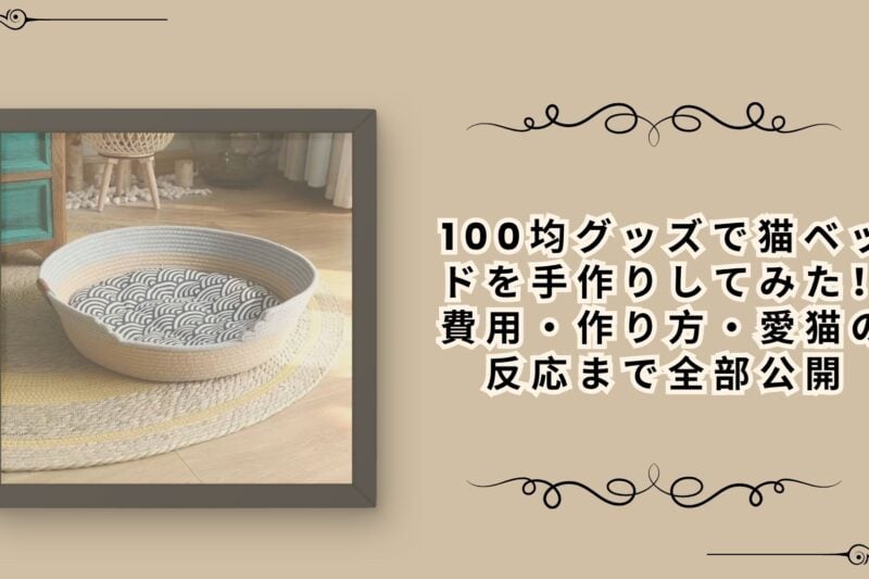 【実体験レポート】100均グッズで猫ベッドを手作りしてみた！費用・作り方・愛猫の反応まで全部公開
