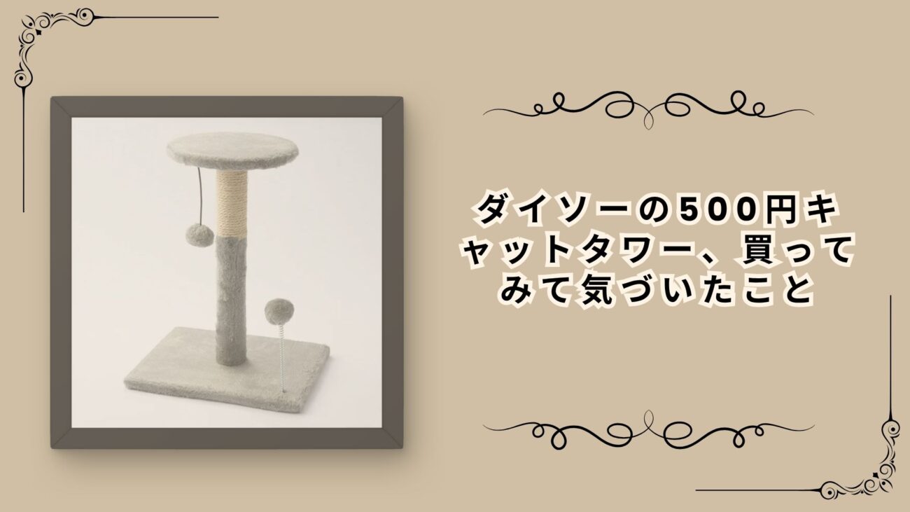ダイソーの500円キャットタワー、買ってみて気づいたこと