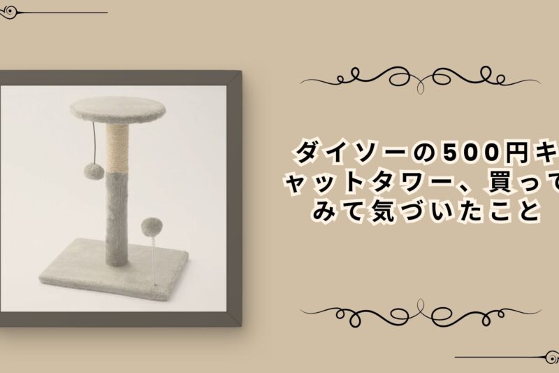 ダイソーの500円キャットタワー、買ってみて気づいたこと