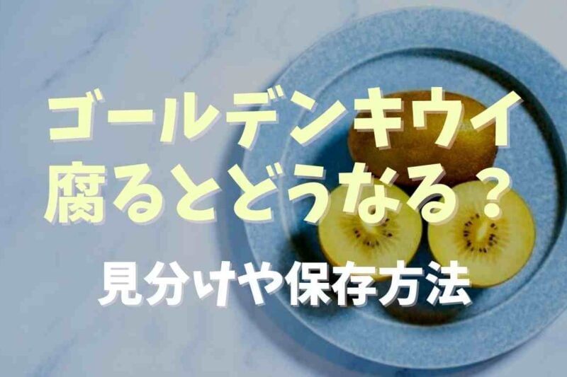 ゴールデンキウイは腐るとどうなる？見分け方や保存方法も紹介