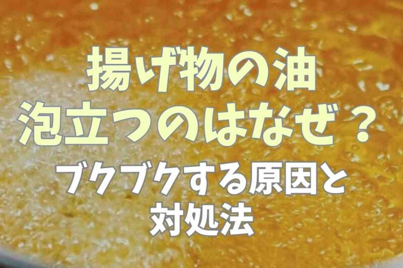 揚げ物の油が泡立つのはなぜ？ブクブクする3つの原因と対処法！