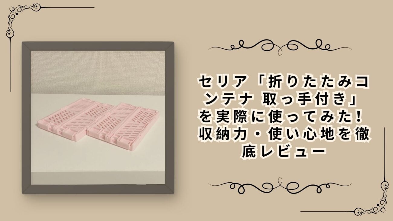 セリア「折りたたみコンテナ 取っ手付き」を実際に使ってみた！収納力・使い心地を徹底レビュー