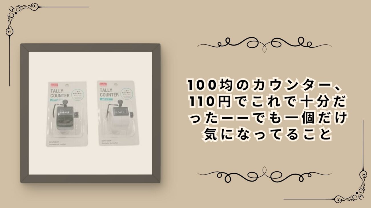 100均のカウンター、110円でこれで十分だった——でも一個だけ気になってること
