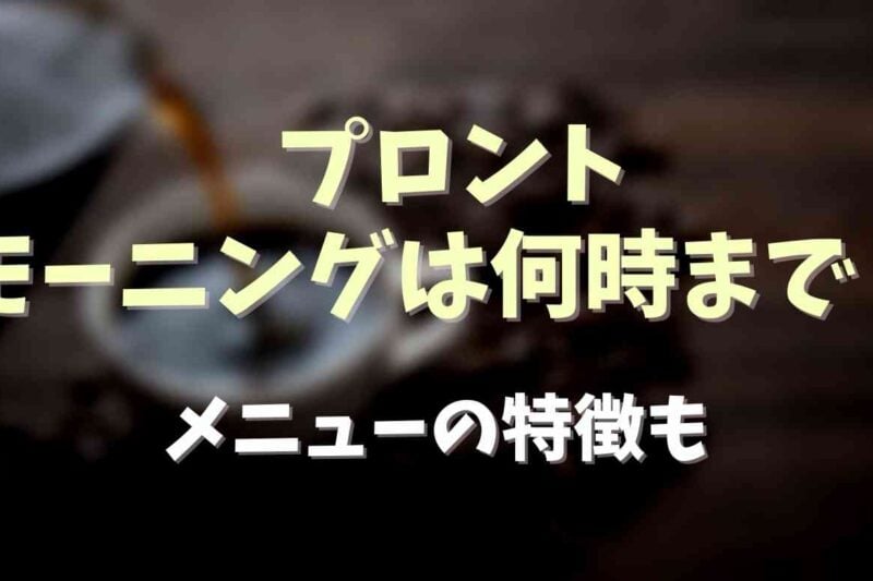 プロントのモーニングは何時まで？特徴とメニューについても！