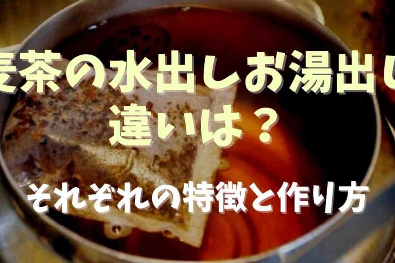 麦茶の水出しとお湯出しの違いは？それぞれの作り方も紹介