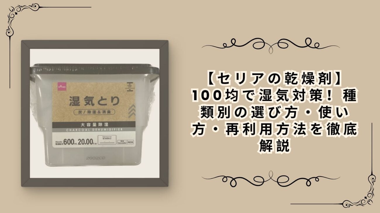 【セリアの乾燥剤】100均で湿気対策！種類別の選び方・使い方・再利用方法を徹底解説