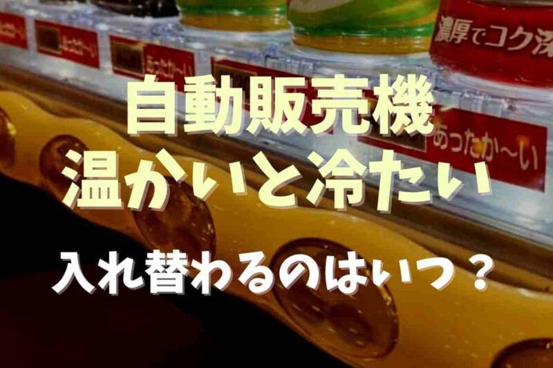 自動販売機の温かい飲み物はいつから入れ替わる？温かい冷たい仕組みも調査