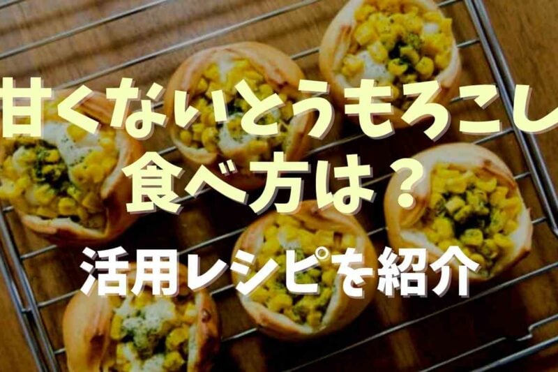 甘くないとうもろこしの食べ方は？活用レシピを紹介