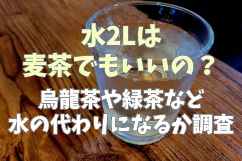 水2L飲むのは麦茶でもいい？ウーロン茶や緑茶でもいいのか調査
