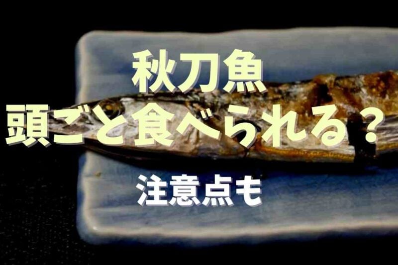 秋刀魚は頭ごと食べられる？食べる時の注意点についても